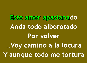 Este amor apasionado
Anda todo alborotado
Por volver
..Voy camino a la locura
Y aunque todo me tortura