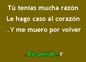 TL'I tenias mucha razc'm
Le hago caso al corazc'm

..Y me muero por volver

..De perde..r