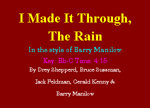 I NIade It Through,
The Rain

In the style of Barry Mamlow

By Dmy Shcppcni Bruce Suumnn.
Jack Pcldmn. Gash! Kenny 32
Barry Mamba