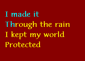 I made it
Through the rain

I kept my world
Protected