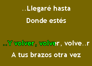 ..Llegare' hasta

Donde este'ts

..Y volver, volver, volve. .r

A tus brazos otra vez