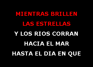 MIENTRAS BRILLEN
LAS ESTRELLAS

Y L08 RIOS CORRAN
HACIA EL MAR

HASTA EL DIA EN QUE l