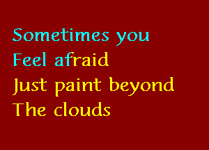 Sometimes you
Feel afraid

Just paint beyond
The clouds