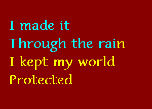 I made it
Through the rain

I kept my world
Protected