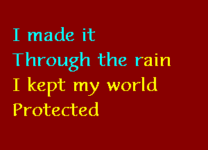 I made it
Through the rain

I kept my world
Protected
