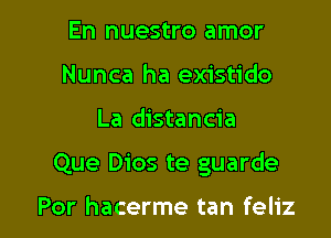 En nuestro amor
Nunca ha existido

La distancia

Que Dios te guarde

Por hacerme tan feliz l