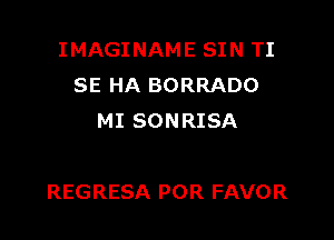 IMAGINAME SIN TI
SE HA BORRADO
MI SONRISA

REGRESA POR FAVOR