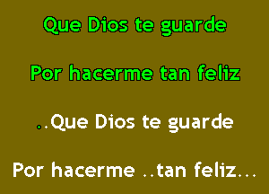 Que Dios te guarde
Por hacerme tan feliz
..Que Dios te guarde

Por hacerme ..tan feliz...