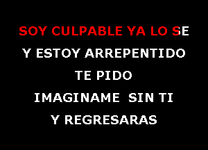 SOY CULPABLE YA L0 SE
Y ESTOY ARREPENTI D0
TE PI D0
IMAGINAME SIN TI
Y REGRESARAS