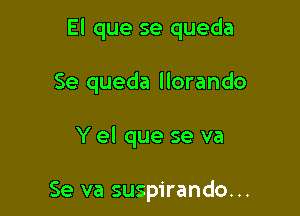 El que se queda

Se queda llorando

Y el que se va

Se va suspirando...