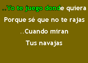 ..Yo te juego donde quiera

Porque 5 que no te rajas

..Cuando miran

Tus navajas