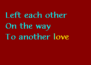 Lefhc each other
On the way

To another love
