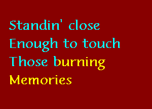 Standin' close
Enough to touch

Those burning
Memories