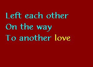 Lefhc each other
On the way

To another love