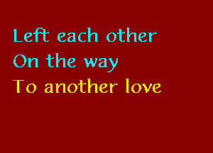 Lefhc each other
On the way

To another love