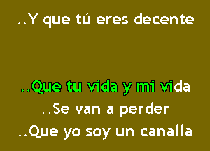 ..Y que tu eres decente

..Que tu Vida y mi Vida
..Se van a perder
..Que yo soy un canalla