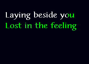 Laying beside you
Lost in the feeling