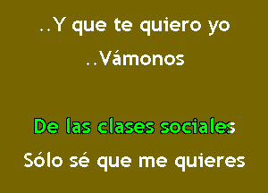 ..Y que te quiero yo

..Vamonos

De las clases sociales

S6lo g que me quieres