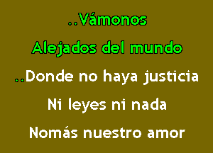 ..Vamonos

Alejados del mundo

..Donde no haya justicia

Ni Ieyes ni nada

Nomas nuestro amor