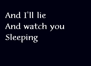And I'll lie
And watch you

Sleeping