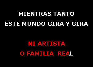 MIENTRAS TANTO
ESTE MUNDO GIRA Y GIRA

NI ARTISTA
0 FAMILIA REAL