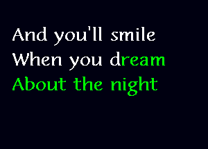 And you'll smile
When you dream

About the night