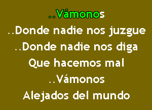 valmonos
..Donde nadie nos juzgue
..Donde nadie nos diga
Que hacemos mal
valmonos
Alejados del mundo