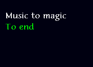 Music to magic
To end