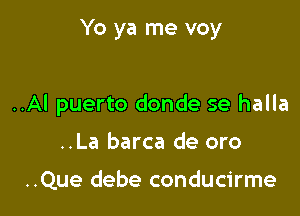 Yo ya me voy

..Al puerto donde se halla

..La barca de oro

..Que debe conducirme