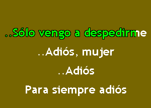 ..Sc')lo vengo a despedirme

..Adic')s, mujer
..Adids

Para siempre adi6s