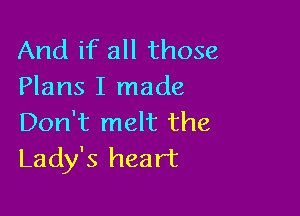 And if all those
Plans I made

Don't melt the
Lady's heart