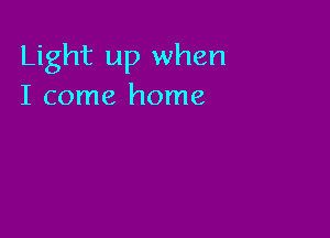 Light up when
I come home