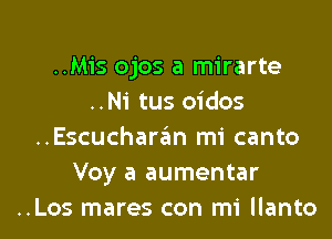 ..Mis ojos a mirarte
..Ni tus oidos
..Escucharan mi canto
Voy a aumentar
..Los mares con mi llanto