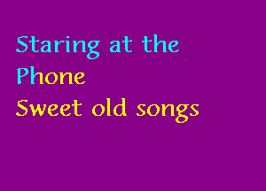 Staring at the
Phone

Sweet old songs