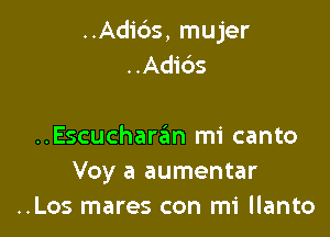 ..Adi6s, mujer
..Adids

..Escucharan mi canto
Voy a aumentar
..Los mares con mi llanto