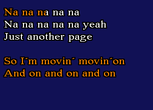 Na na na na na
Na na na na na yeah
Just another page

So I'm movin' movin'on
And on and on and on