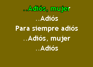 ..Adi6s, mujer
..Adids
Para siempre adi6s

..Adic')s, mujer
..Adids