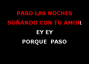 PASO LAS NOCHES
soNANDo CON TU AMOR

EY EY
PORQU E PASO