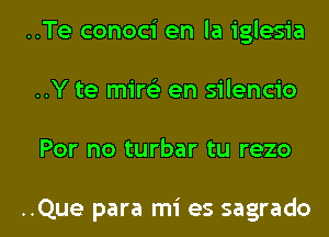 ..Te conoci en la iglesia
..Y te mint) en silencio

For no turbar tu rezo

..Que para mi es sagrado l