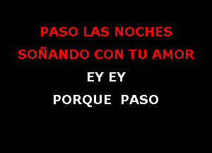 PASO LAS NOCHES
soNANDo CON TU AMOR

EY EY
PORQU E PASO