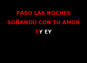 PASO LAS NOCHES
soNANDo CON TU AMOR

EY EY