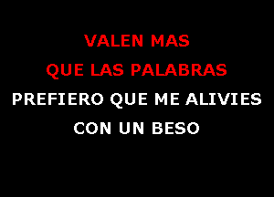 VALEN MAS
QUE LAS PALABRAS
PREFIERO QUE ME ALIVIES
CON UN BESO