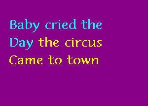 Baby cried the
Day the circus

Came to town