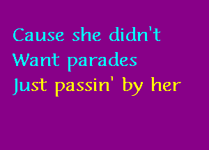 Cause she didn't
Want parades

Just passin' by her