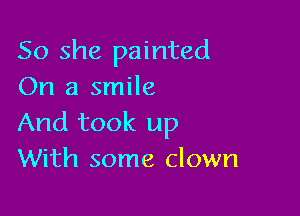 So she painted
On a smile

And took up
With some clown