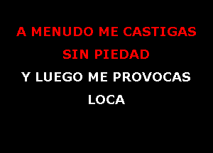 A MENUDO ME CASTIGAS
SIN PIEDAD

Y LUEGO ME PROVOCAS
LOCA