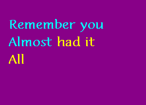 Remember you
Almost had it

All