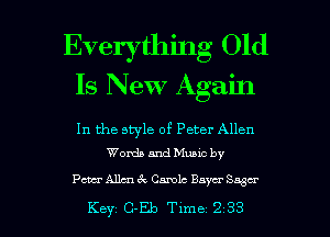 Everything Old
Is New Again

In the style of Peter Allen
Words and Muuc by

Pm Allen 62 Carole Bayer Sager

Key Cva Time 2 33 l