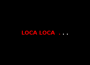 LOCA LOCA . . .