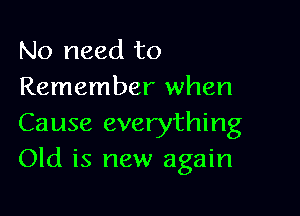 No need to
Remember when

Cause everything
Old is new again